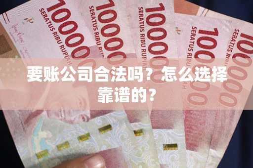 北京要账公司合法吗？怎么选择靠谱的？