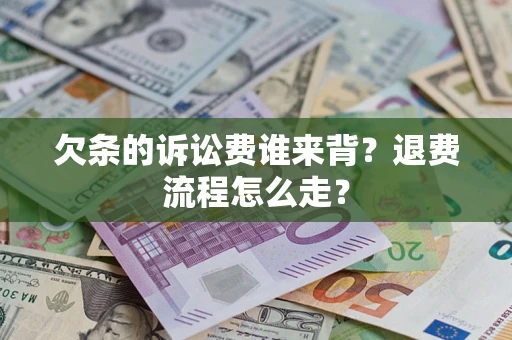 北京欠条的诉讼费谁来背？退费流程怎么走？