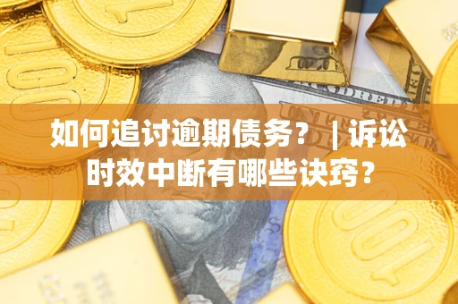 北京如何追讨逾期债务？ | 诉讼时效中断有哪些诀窍？