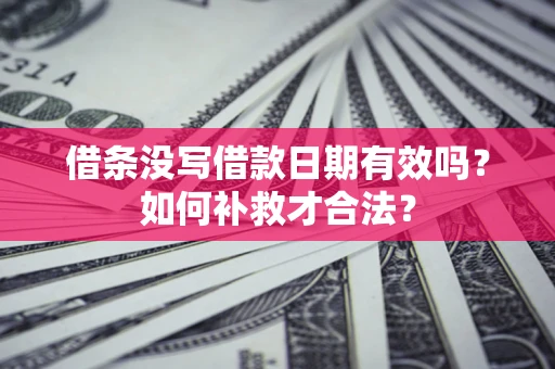 北京借条没写借款日期有效吗？如何补救才合法？