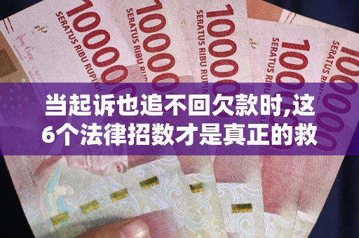 北京当起诉也追不回欠款时,这6个法律招数才是真正的救命稻草