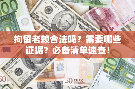 北京拘留老赖合法吗？需要哪些证据？必备清单速查！