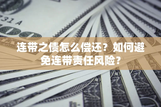 北京连带之债怎么偿还？如何避免连带责任风险？