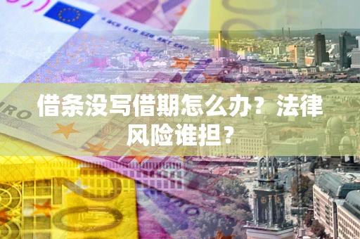 北京借条没写借期怎么办？法律风险谁担？