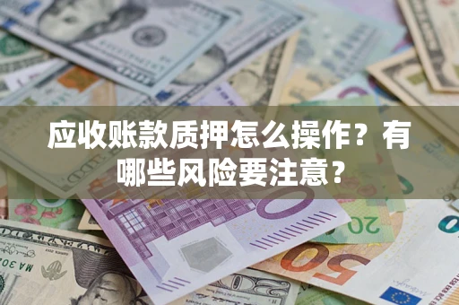 北京应收账款质押怎么操作？有哪些风险要注意？