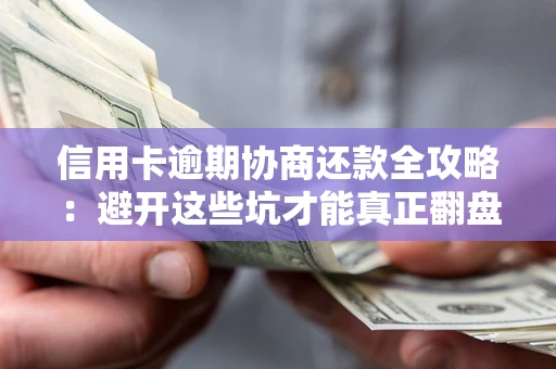 北京信用卡逾期协商还款全攻略：避开这些坑才能真正翻盘