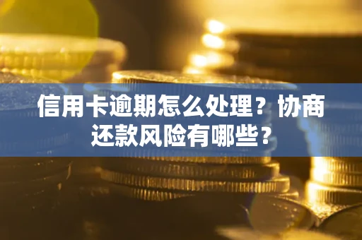 北京信用卡逾期怎么处理？协商还款风险有哪些？